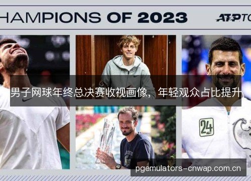 男子网球年终总决赛收视画像,年轻观众占比提升 男子网球年终总决赛收视画像,年轻观众占比提升